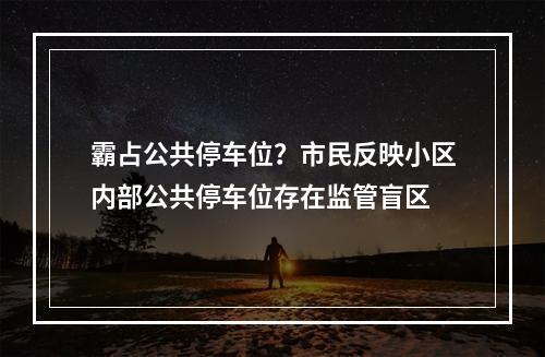 霸占公共停车位？市民反映小区内部公共停车位存在监管盲区