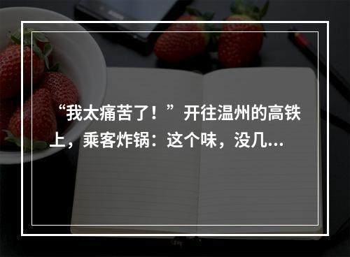 “我太痛苦了！”开往温州的高铁上，乘客炸锅：这个味，没几个人能受得了