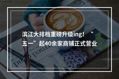 滨江大排档重磅升级ing！“五一”起40余家商铺正式营业