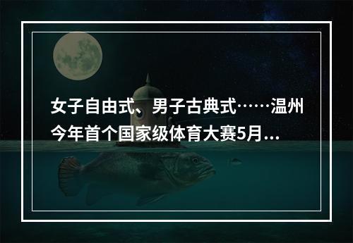 女子自由式、男子古典式……温州今年首个国家级体育大赛5月8日“开战”