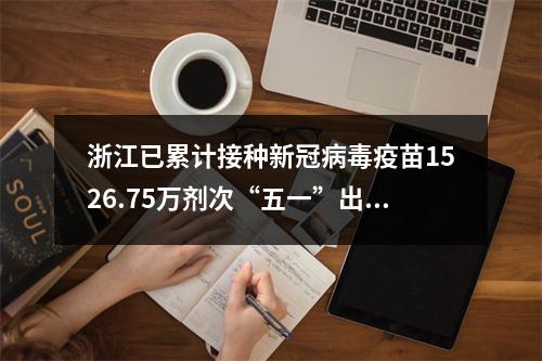 浙江已累计接种新冠病毒疫苗1526.75万剂次“五一”出行仍需注意这些信息