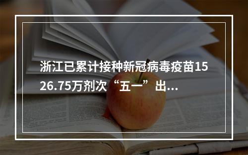 浙江已累计接种新冠病毒疫苗1526.75万剂次“五一”出行仍需注意这些信息