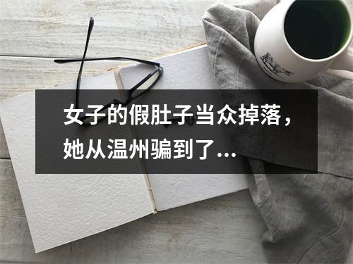 女子的假肚子当众掉落，她从温州骗到了...