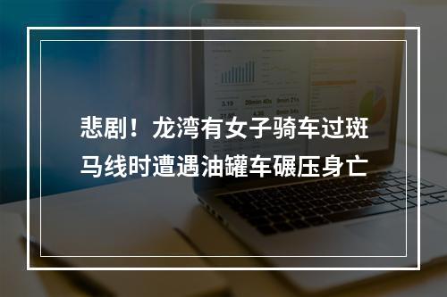 悲剧！龙湾有女子骑车过斑马线时遭遇油罐车碾压身亡