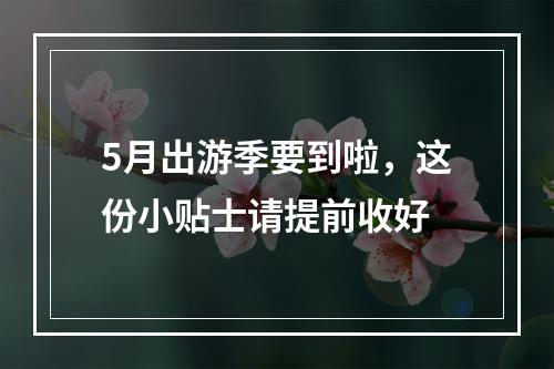 5月出游季要到啦，这份小贴士请提前收好