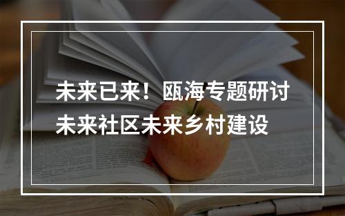 未来已来！瓯海专题研讨未来社区未来乡村建设