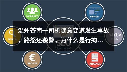 温州苍南一司机随意变道发生事故，路怒还袭警，为什么是行拘不是刑拘