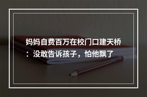 妈妈自费百万在校门口建天桥：没敢告诉孩子，怕他飘了