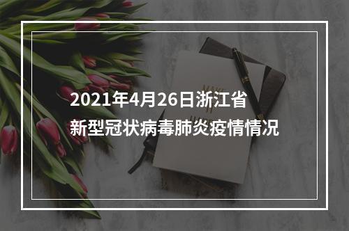 2021年4月26日浙江省新型冠状病毒肺炎疫情情况
