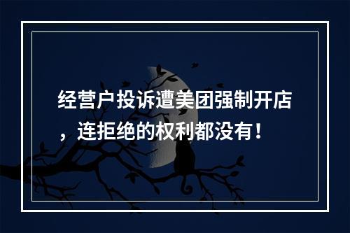 经营户投诉遭美团强制开店，连拒绝的权利都没有！