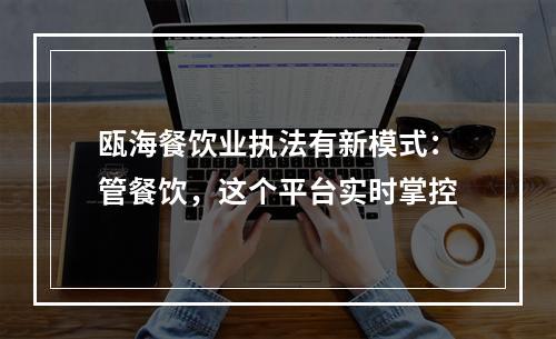 瓯海餐饮业执法有新模式：管餐饮，这个平台实时掌控