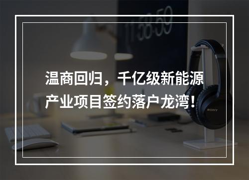 温商回归，千亿级新能源产业项目签约落户龙湾！