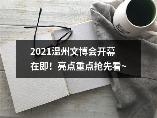 2021温州文博会开幕在即！亮点重点抢先看~