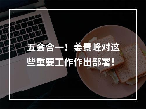 五会合一！姜景峰对这些重要工作作出部署！
