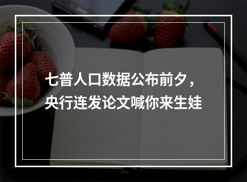 七普人口数据公布前夕，央行连发论文喊你来生娃