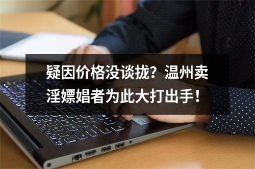 疑因价格没谈拢？温州卖淫嫖娼者为此大打出手！