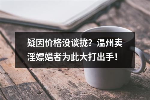 疑因价格没谈拢？温州卖淫嫖娼者为此大打出手！