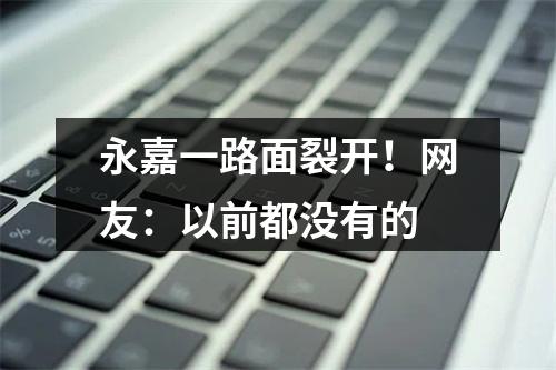 永嘉一路面裂开！网友：以前都没有的