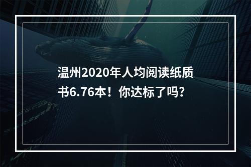温州2020年人均阅读纸质书6.76本！你达标了吗？