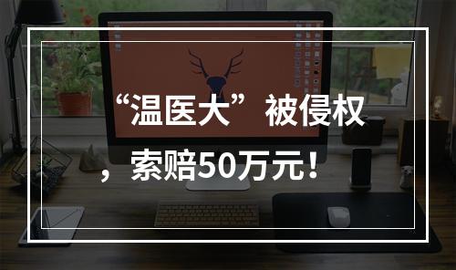 “温医大”被侵权，索赔50万元！