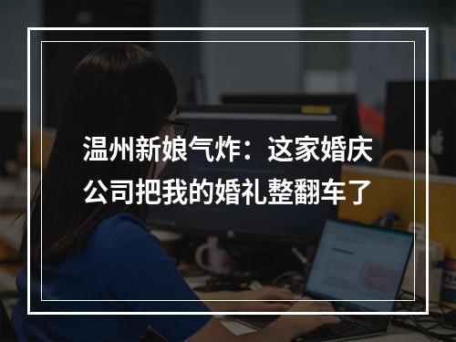 温州新娘气炸：这家婚庆公司把我的婚礼整翻车了
