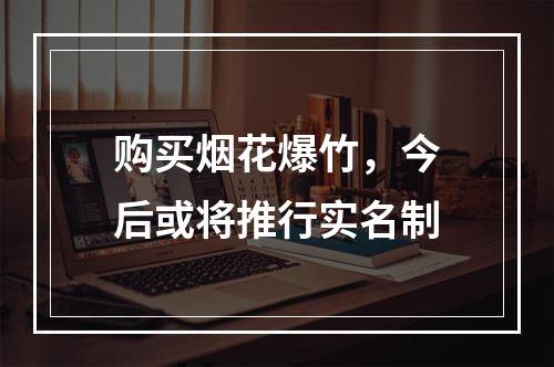 购买烟花爆竹，今后或将推行实名制