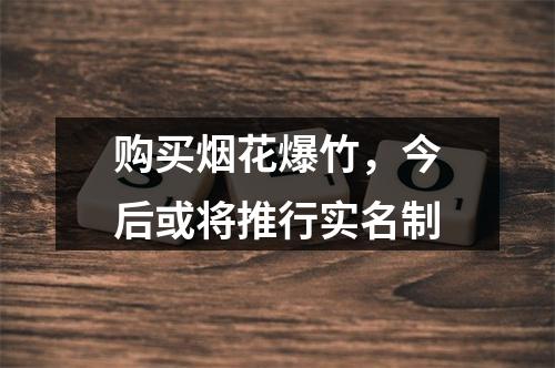 购买烟花爆竹，今后或将推行实名制