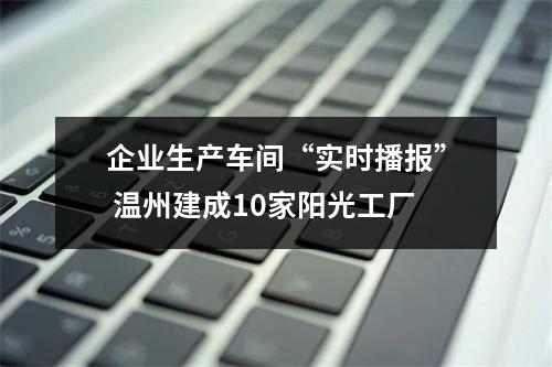 企业生产车间“实时播报” 温州建成10家阳光工厂