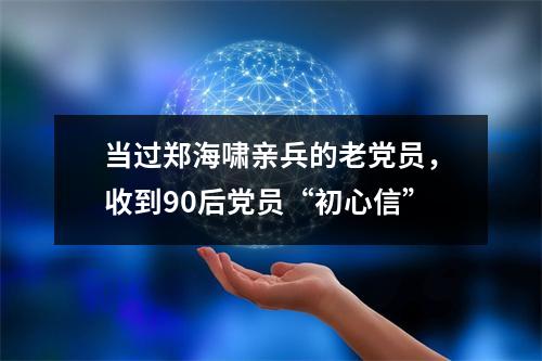 当过郑海啸亲兵的老党员，收到90后党员“初心信”