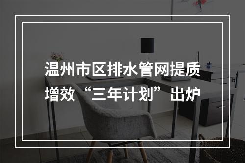 温州市区排水管网提质增效“三年计划”出炉