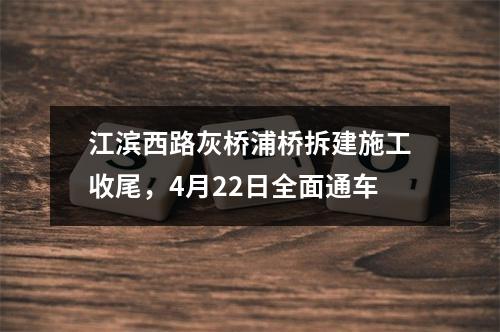 江滨西路灰桥浦桥拆建施工收尾，4月22日全面通车