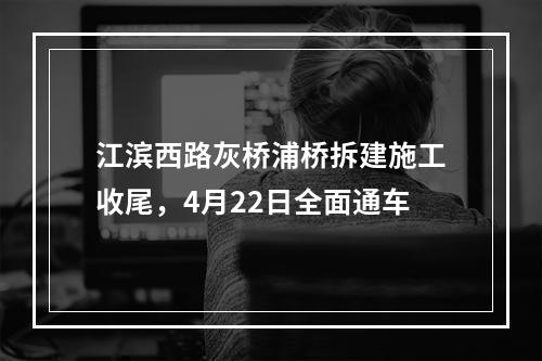 江滨西路灰桥浦桥拆建施工收尾，4月22日全面通车