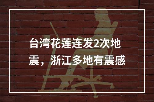 台湾花莲连发2次地震，浙江多地有震感