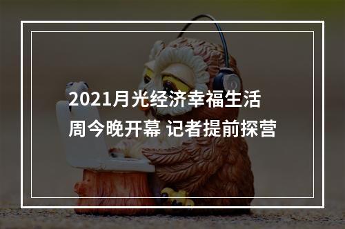 2021月光经济幸福生活周今晚开幕 记者提前探营