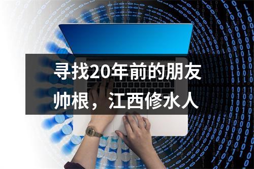 寻找20年前的朋友帅根，江西修水人