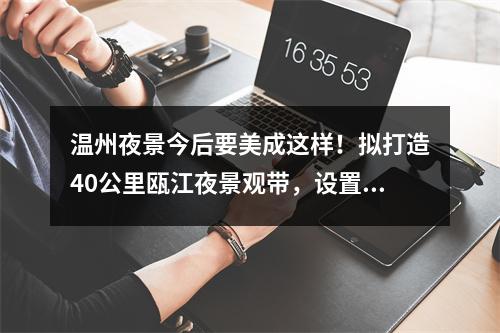 温州夜景今后要美成这样！拟打造40公里瓯江夜景观带，设置“黑天空”保护示范区