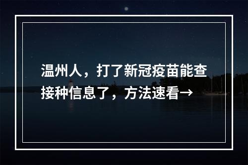 温州人，打了新冠疫苗能查接种信息了，方法速看→