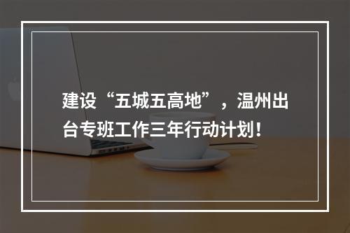 建设“五城五高地”，温州出台专班工作三年行动计划！