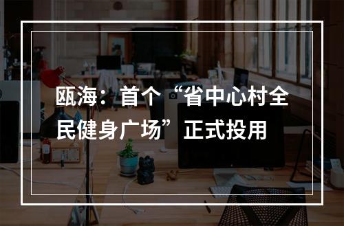 瓯海：首个“省中心村全民健身广场”正式投用