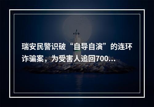 瑞安民警识破“自导自演”的连环诈骗案，为受害人追回70000余元