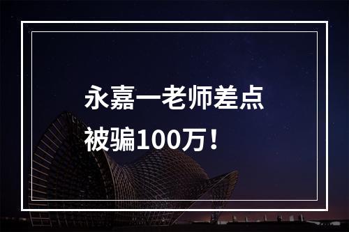 永嘉一老师差点被骗100万！