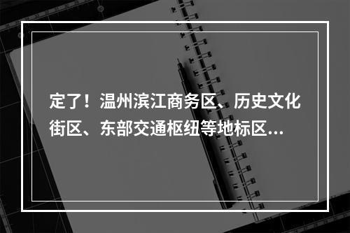 定了！温州滨江商务区、历史文化街区、东部交通枢纽等地标区块，2023年底建成
