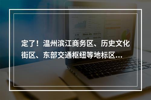 定了！温州滨江商务区、历史文化街区、东部交通枢纽等地标区块，2023年底建成