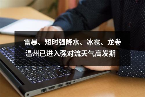 雷暴、短时强降水、冰雹、龙卷 温州已进入强对流天气高发期