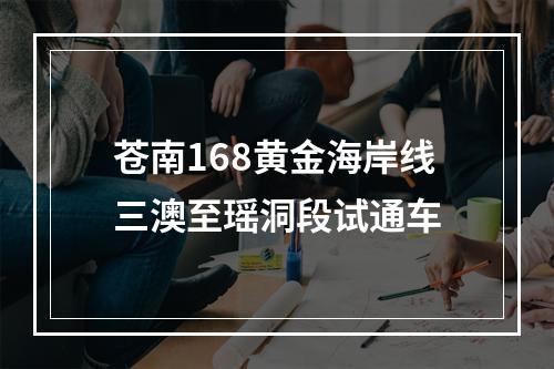 苍南168黄金海岸线三澳至瑶洞段试通车
