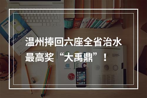 温州捧回六座全省治水最高奖“大禹鼎”！