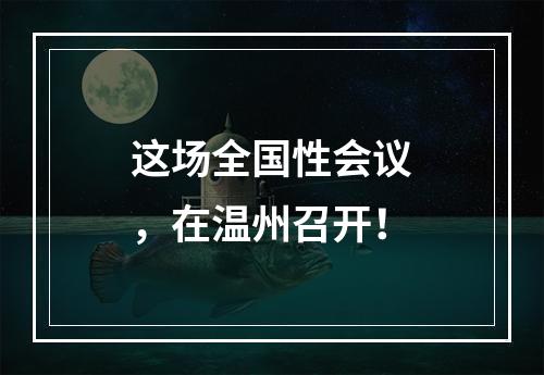这场全国性会议，在温州召开！