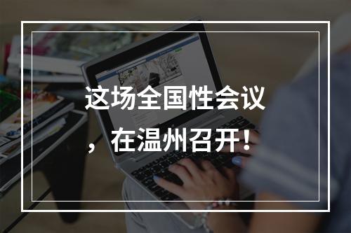 这场全国性会议，在温州召开！