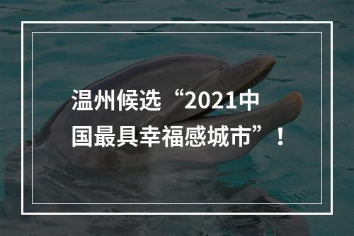 温州候选“2021中国最具幸福感城市”！