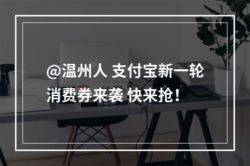 @温州人 支付宝新一轮消费券来袭 快来抢！